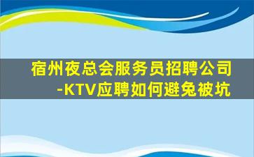 宿州夜总会服务员招聘公司-KTV应聘如何避兔被坑